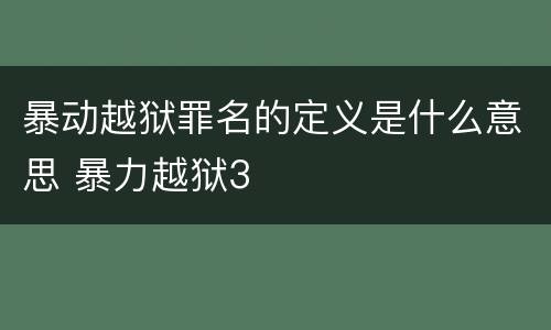暴动越狱罪名的定义是什么意思 暴力越狱3