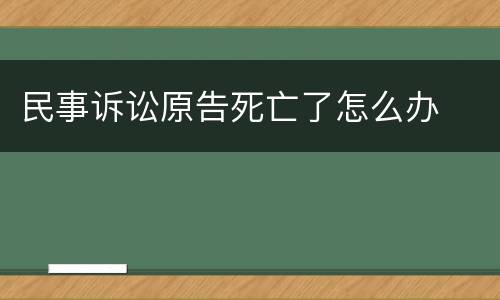 民事诉讼原告死亡了怎么办
