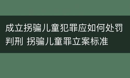 成立拐骗儿童犯罪应如何处罚判刑 拐骗儿童罪立案标准