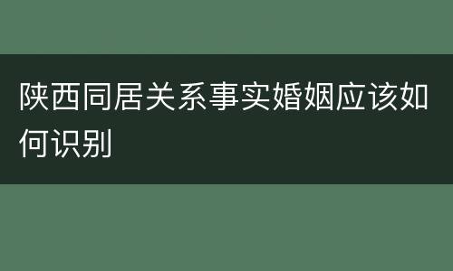 陕西同居关系事实婚姻应该如何识别