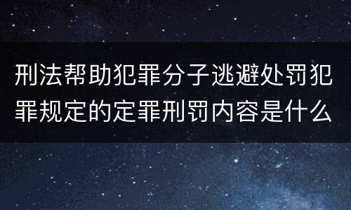 刑法帮助犯罪分子逃避处罚犯罪规定的定罪刑罚内容是什么样的
