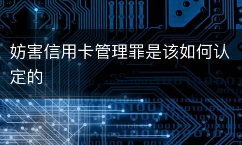 妨害信用卡管理罪是该如何认定的