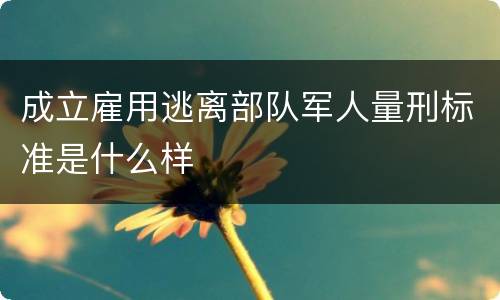 成立雇用逃离部队军人量刑标准是什么样