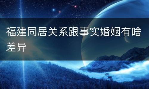 福建同居关系跟事实婚姻有啥差异