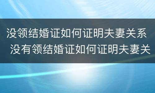 没领结婚证如何证明夫妻关系 没有领结婚证如何证明夫妻关系
