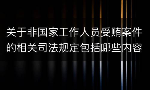 关于非国家工作人员受贿案件的相关司法规定包括哪些内容