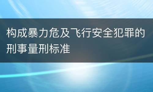 构成暴力危及飞行安全犯罪的刑事量刑标准