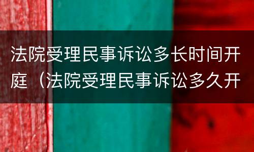 法院受理民事诉讼多长时间开庭（法院受理民事诉讼多久开庭）