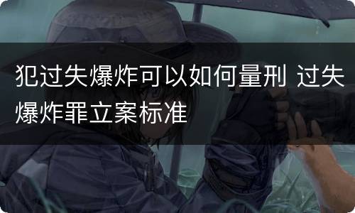 犯过失爆炸可以如何量刑 过失爆炸罪立案标准