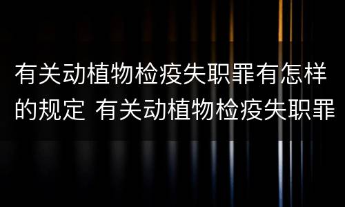 有关动植物检疫失职罪有怎样的规定 有关动植物检疫失职罪有怎样的规定呢