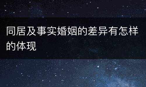 同居及事实婚姻的差异有怎样的体现