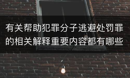 有关帮助犯罪分子逃避处罚罪的相关解释重要内容都有哪些