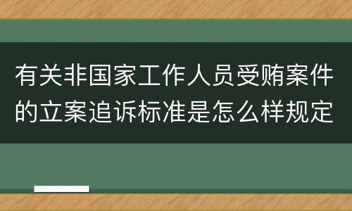 有关非国家工作人员受贿案件的立案追诉标准是怎么样规定