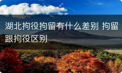 湖北拘役拘留有什么差别 拘留跟拘役区别