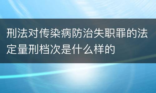 刑法对传染病防治失职罪的法定量刑档次是什么样的