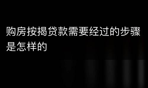 购房按揭贷款需要经过的步骤是怎样的