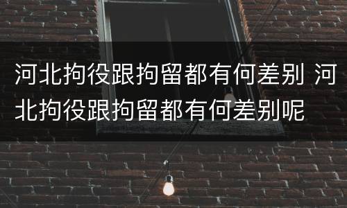 河北拘役跟拘留都有何差别 河北拘役跟拘留都有何差别呢