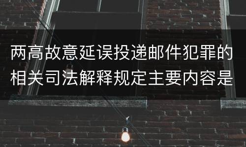 两高故意延误投递邮件犯罪的相关司法解释规定主要内容是什么
