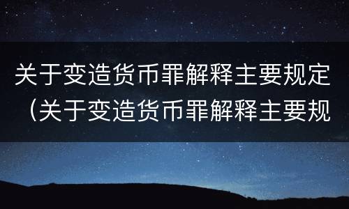 关于变造货币罪解释主要规定（关于变造货币罪解释主要规定有）