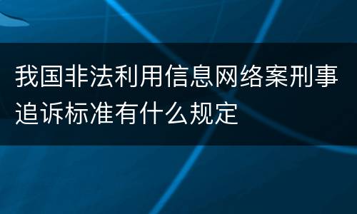 我国非法利用信息网络案刑事追诉标准有什么规定