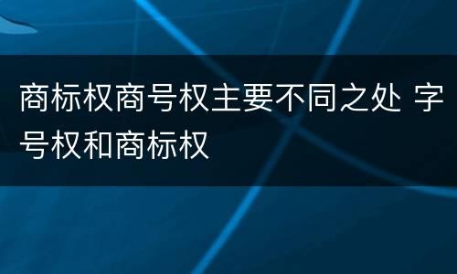商标权商号权主要不同之处 字号权和商标权