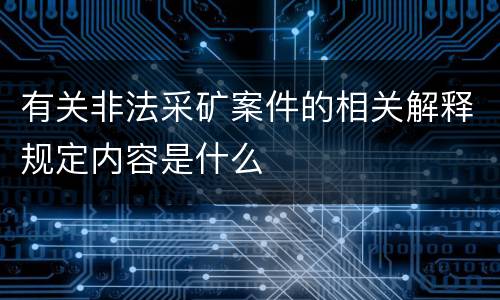 有关非法采矿案件的相关解释规定内容是什么
