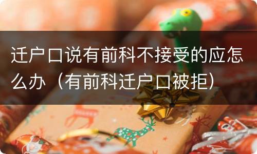 迁户口说有前科不接受的应怎么办（有前科迁户口被拒）