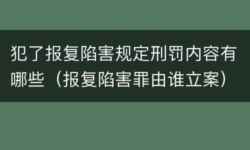 犯了报复陷害规定刑罚内容有哪些（报复陷害罪由谁立案）