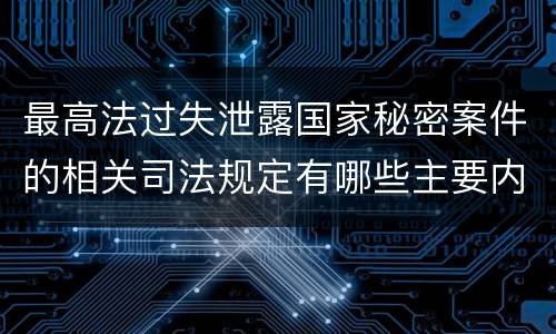 最高法过失泄露国家秘密案件的相关司法规定有哪些主要内容