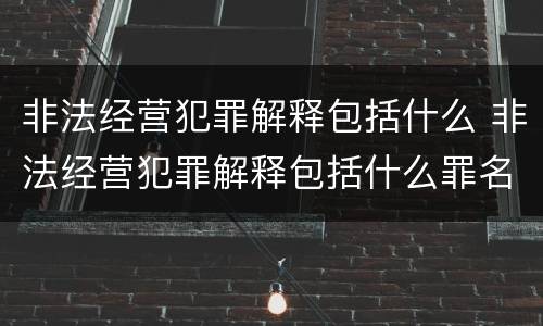非法经营犯罪解释包括什么 非法经营犯罪解释包括什么罪名