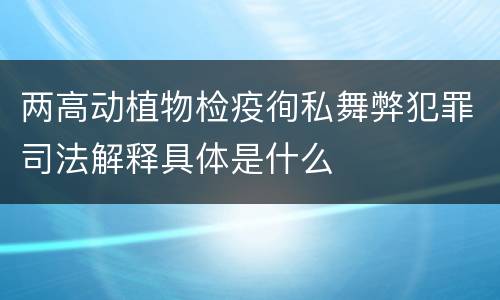 两高动植物检疫徇私舞弊犯罪司法解释具体是什么
