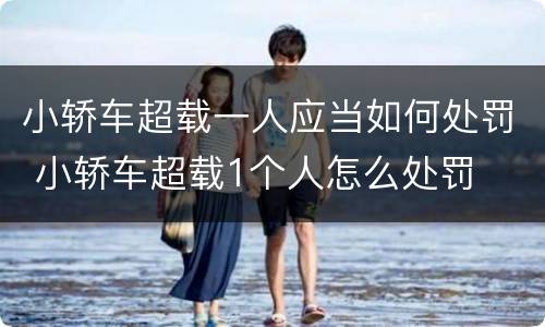 小轿车超载一人应当如何处罚 小轿车超载1个人怎么处罚