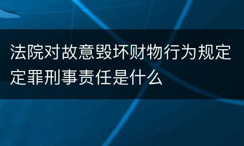 法院对故意毁坏财物行为规定定罪刑事责任是什么