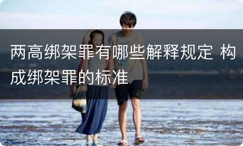 两高绑架罪有哪些解释规定 构成绑架罪的标准