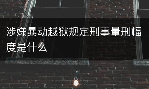 涉嫌暴动越狱规定刑事量刑幅度是什么