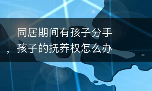 　同居期间有孩子分手，孩子的抚养权怎么办
