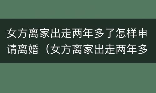女方离家出走两年多了怎样申请离婚（女方离家出走两年多了怎样申请离婚）