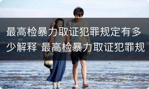 最高检暴力取证犯罪规定有多少解释 最高检暴力取证犯罪规定有多少解释的