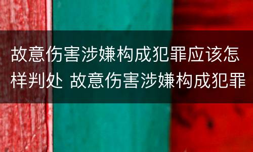 故意伤害涉嫌构成犯罪应该怎样判处 故意伤害涉嫌构成犯罪应该怎样判处呢