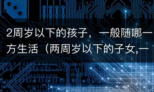 2周岁以下的孩子，一般随哪一方生活（两周岁以下的子女,一般随母方生活）