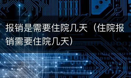报销是需要住院几天（住院报销需要住院几天）