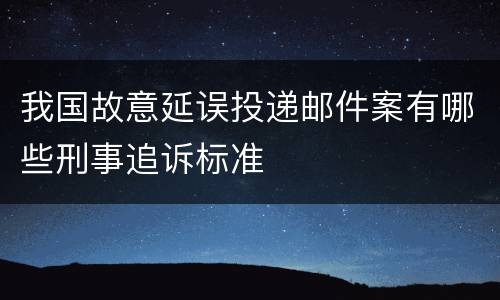 我国故意延误投递邮件案有哪些刑事追诉标准