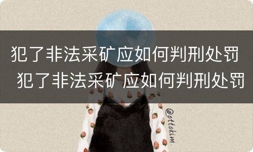 犯了非法采矿应如何判刑处罚 犯了非法采矿应如何判刑处罚标准