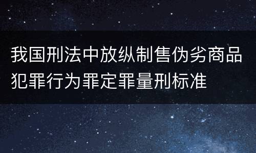 我国刑法中放纵制售伪劣商品犯罪行为罪定罪量刑标准