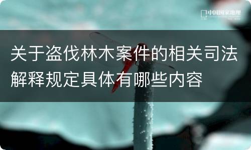 关于盗伐林木案件的相关司法解释规定具体有哪些内容