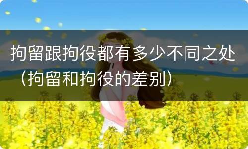 拘留跟拘役都有多少不同之处（拘留和拘役的差别）
