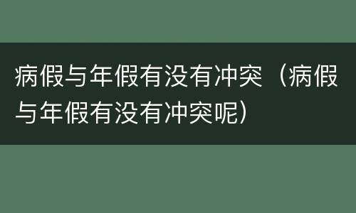 病假与年假有没有冲突（病假与年假有没有冲突呢）
