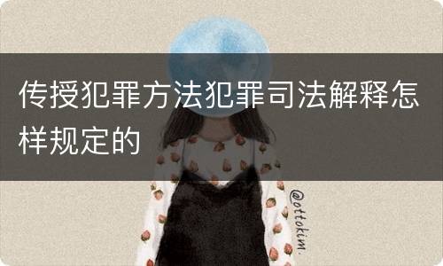 传授犯罪方法犯罪司法解释怎样规定的