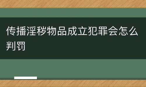 传播淫秽物品成立犯罪会怎么判罚