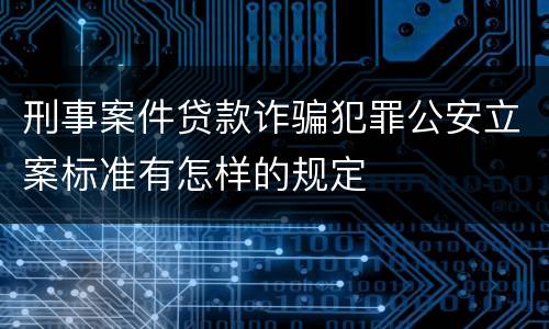 刑事案件贷款诈骗犯罪公安立案标准有怎样的规定